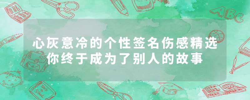 心灰意冷的个性签名伤感精选 你终于成为了别人的故事
