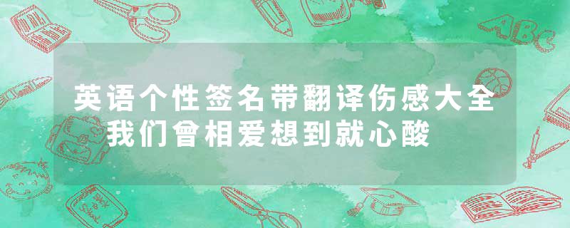 英语个性签名带翻译伤感大全 我们曾相爱想到就心酸