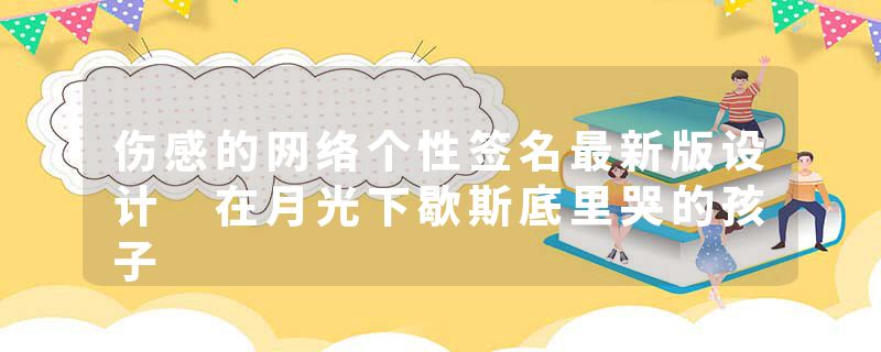 伤感的网络个性签名最新版设计 在月光下歇斯底里哭的孩子