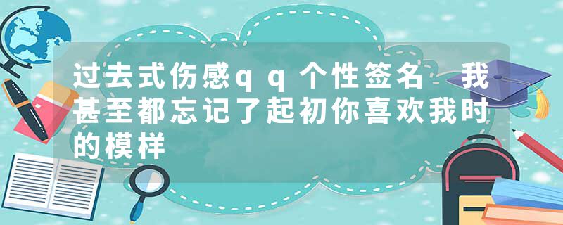 过去式伤感qq个性签名 我甚至都忘记了起初你喜欢我时的模样