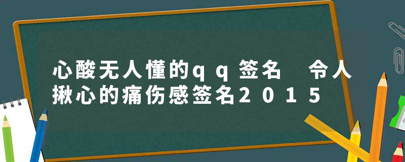 心酸无人懂的qq签名 令人揪心的痛伤感签名2015