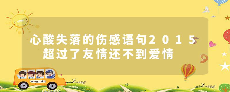 心酸失落的伤感语句2015 超过了友情还不到爱情