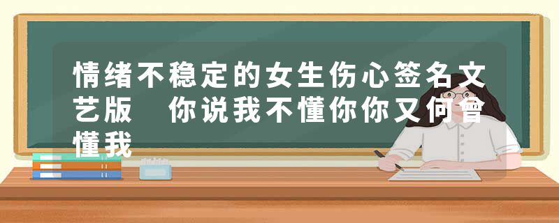 情绪不稳定的女生伤心签名文艺版 你说我不懂你你又何曾懂我