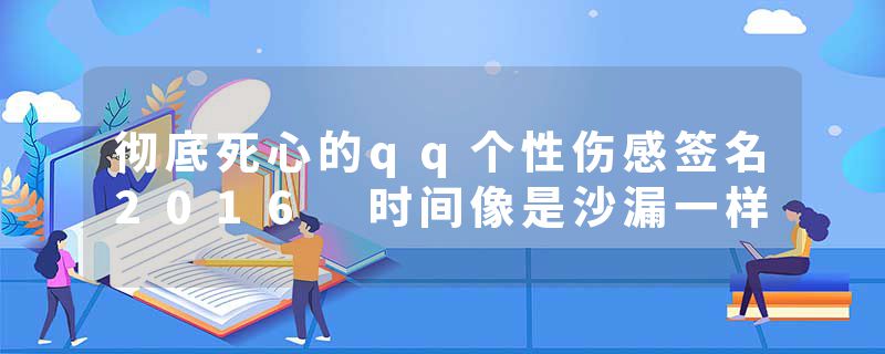 彻底死心的qq个性伤感签名2016 时间像是沙漏一样