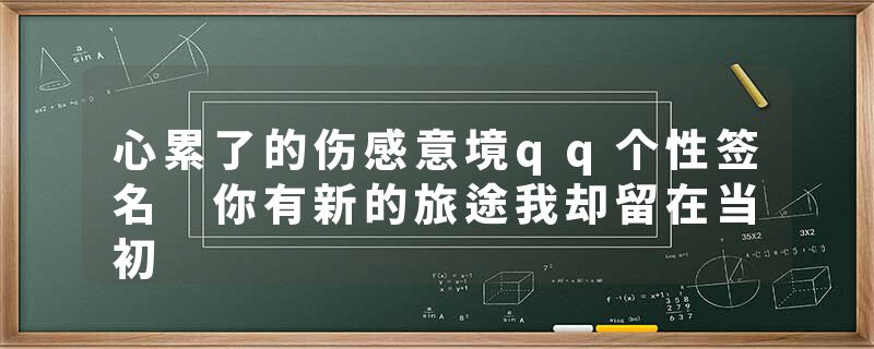 心累了的伤感意境qq个性签名 你有新的旅途我却留在当初