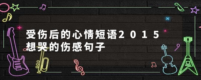 受伤后的心情短语2015 想哭的伤感句子