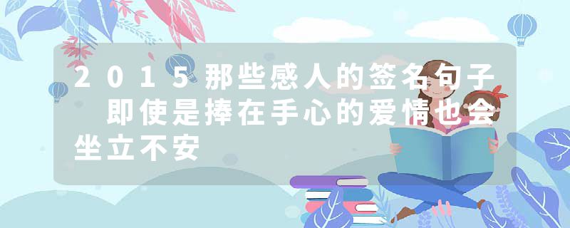 2015那些感人的签名句子 即使是捧在手心的爱情也会坐立不安