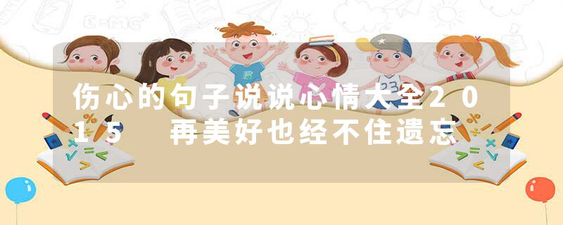 伤心的句子说说心情大全2015 再美好也经不住遗忘