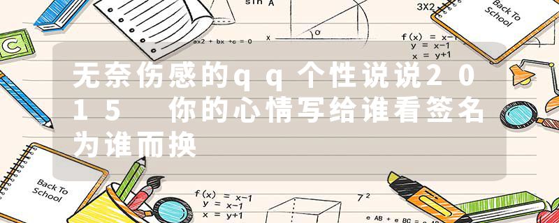 无奈伤感的qq个性说说2015 你的心情写给谁看签名为谁而换