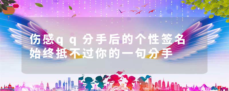伤感qq分手后的个性签名 始终抵不过你的一句分手