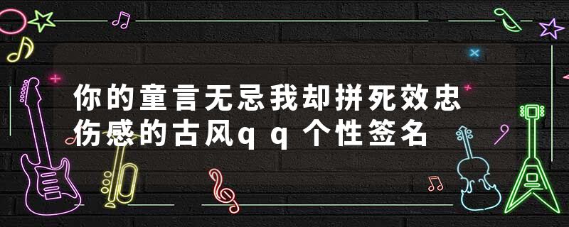 你的童言无忌我却拼死效忠 伤感的古风qq个性签名