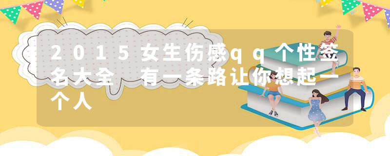 2015女生伤感qq个性签名大全 有一条路让你想起一个人