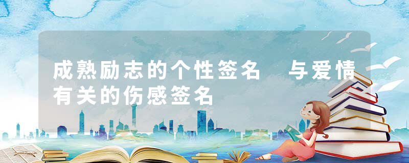 成熟励志的个性签名 与爱情有关的伤感签名