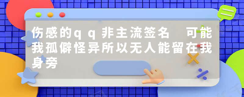 伤感的qq非主流签名 可能我孤僻怪异所以无人能留在我身旁
