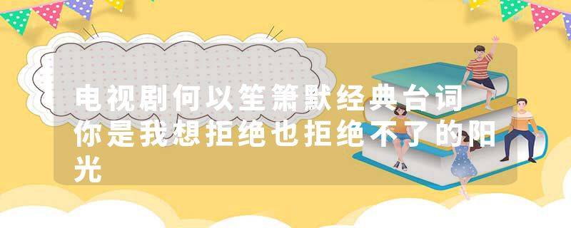 电视剧何以笙箫默经典台词 你是我想拒绝也拒绝不了的阳光