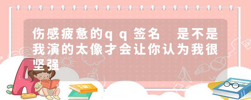 伤感疲惫的qq签名 是不是我演的太像才会让你认为我很坚强