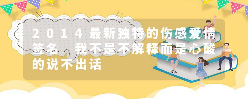 2014最新独特的伤感爱情签名 我不是不解释而是心酸的说不出话