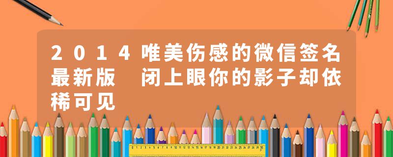 2014唯美伤感的微信签名最新版 闭上眼你的影子却依稀可见
