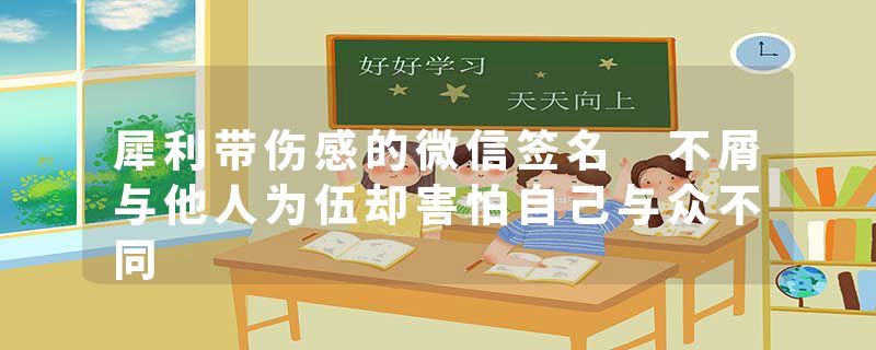 犀利带伤感的微信签名 不屑与他人为伍却害怕自己与众不同