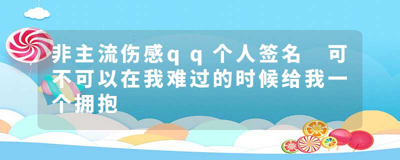 非主流伤感qq个人签名 可不可以在我难过的时候给我一个拥抱