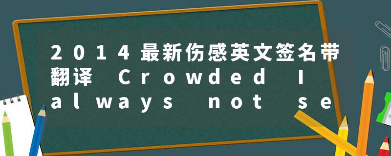 2014最新伤感英文签名带翻译 Crowded I always not see you