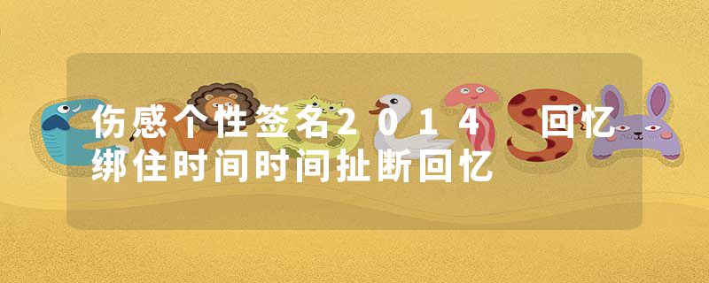 伤感个性签名2014 回忆绑住时间时间扯断回忆
