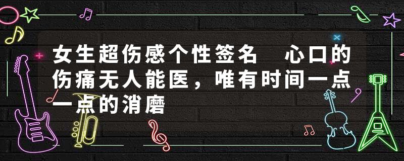 女生超伤感个性签名 心口的伤痛无人能医，唯有时间一点一点的消磨