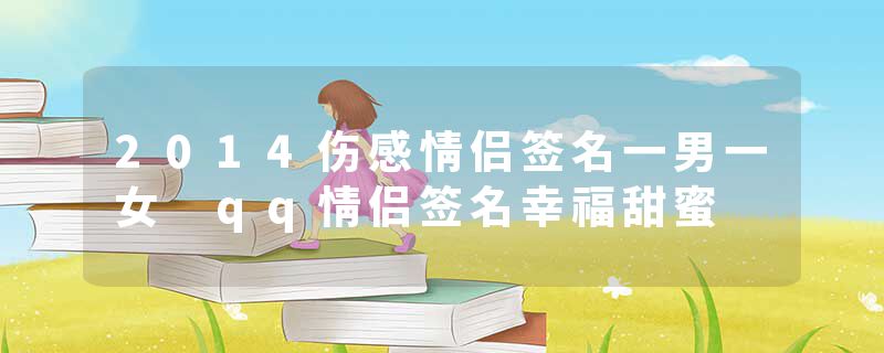 2014伤感情侣签名一男一女 qq情侣签名幸福甜蜜