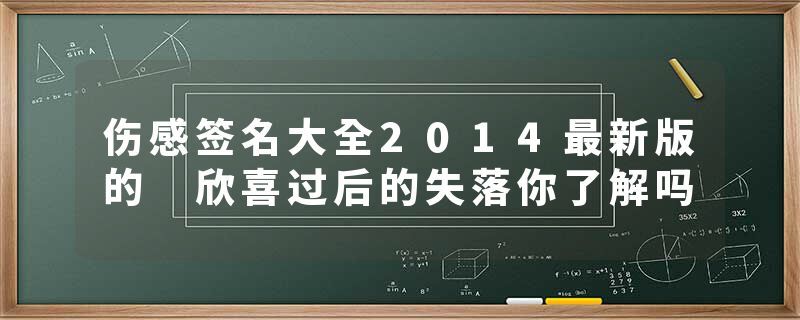 伤感签名大全2014最新版的 欣喜过后的失落你了解吗