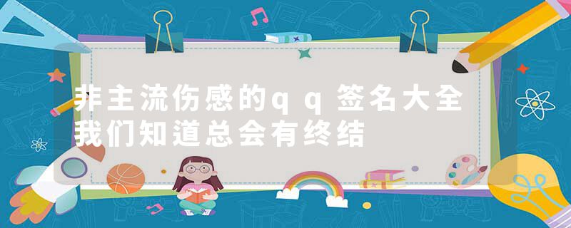 非主流伤感的qq签名大全 我们知道总会有终结