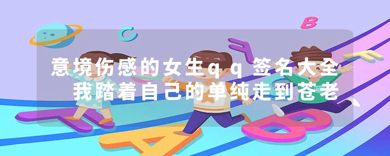 意境伤感的女生qq签名大全 我踏着自己的单纯走到苍老