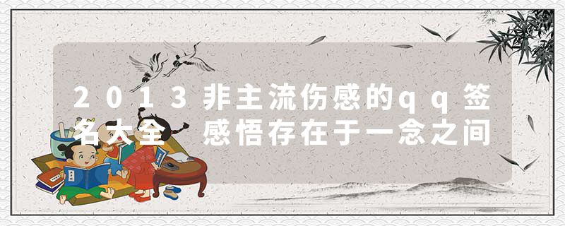 2013非主流伤感的qq签名大全 感悟存在于一念之间