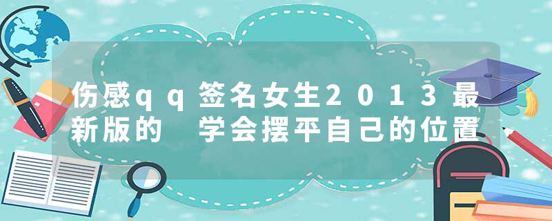 伤感qq签名女生2013最新版的 学会摆平自己的位置