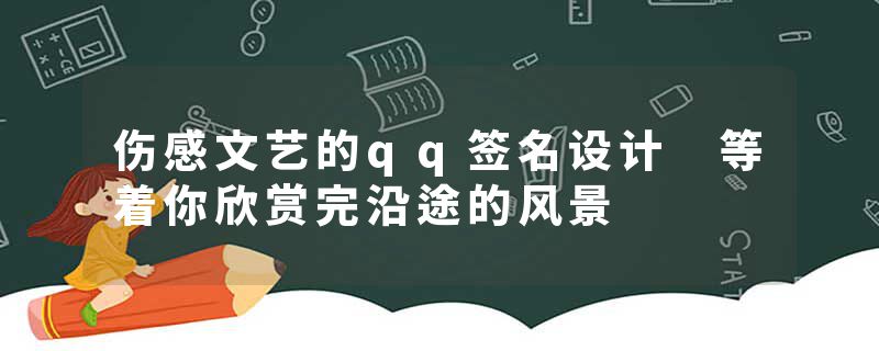 伤感文艺的qq签名设计 等着你欣赏完沿途的风景