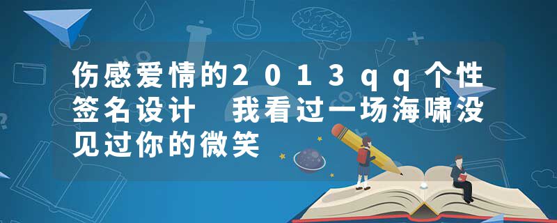 伤感爱情的2013qq个性签名设计 我看过一场海啸没见过你的微笑