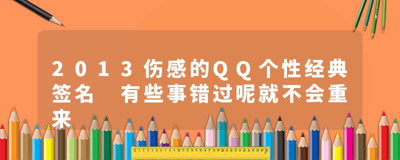 2013伤感的QQ个性经典签名 有些事错过呢就不会重来