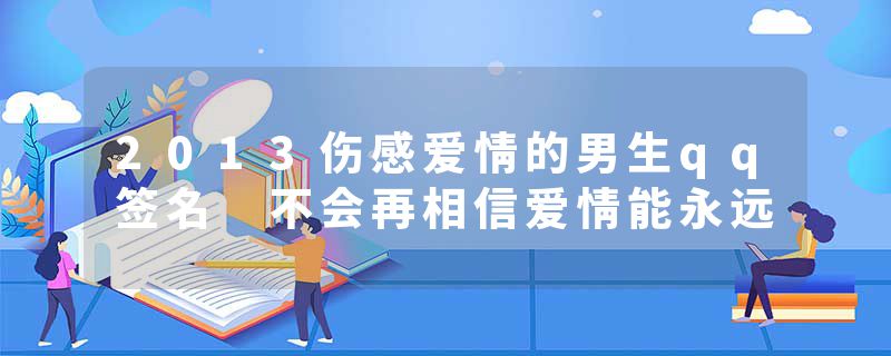 2013伤感爱情的男生qq签名 不会再相信爱情能永远