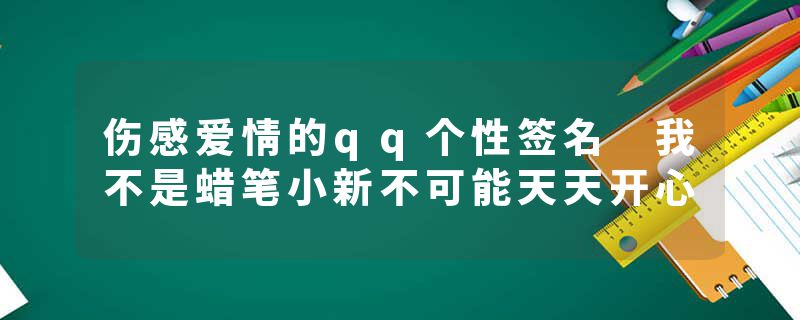 伤感爱情的qq个性签名 我不是蜡笔小新不可能天天开心