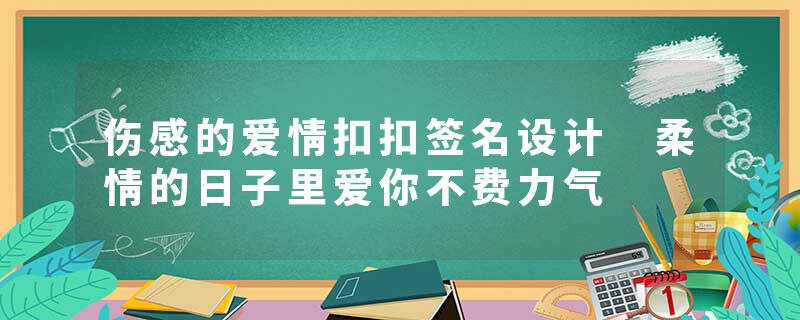 伤感的爱情扣扣签名设计 柔情的日子里爱你不费力气