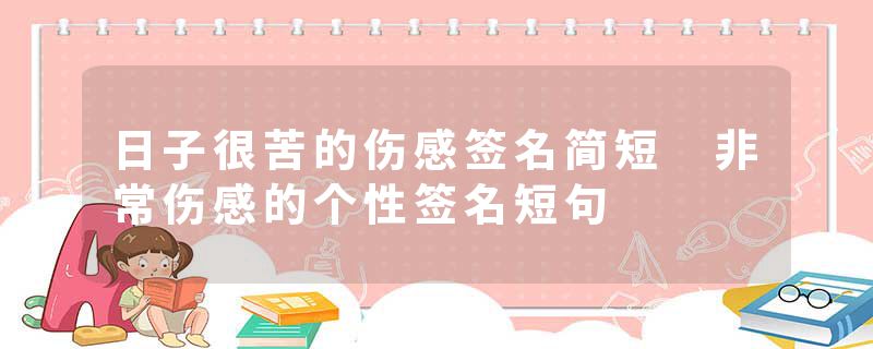 日子很苦的伤感签名简短 非常伤感的个性签名短句