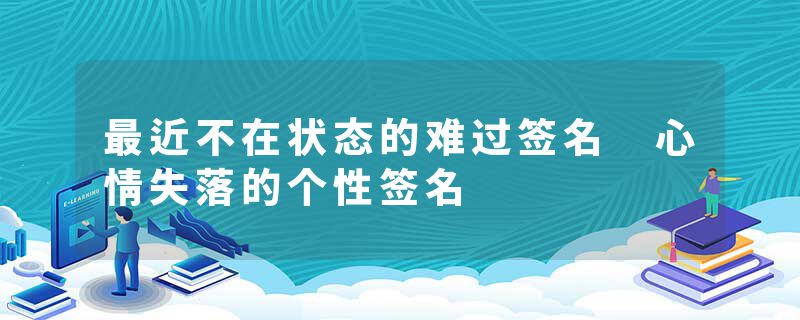 最近不在状态的难过签名 心情失落的个性签名