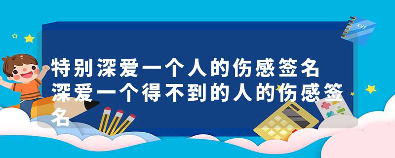 特别深爱一个人的伤感签名 深爱一个得不到的人的伤感签名