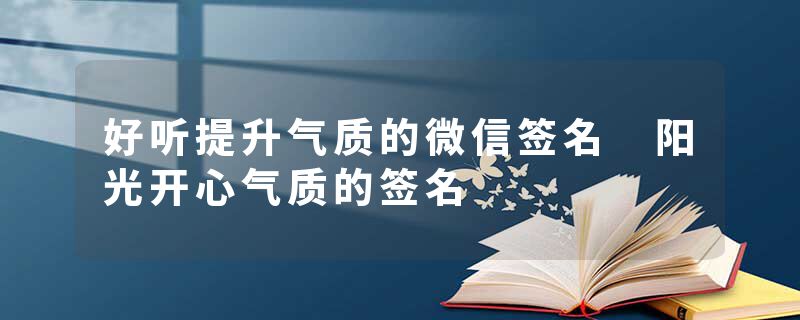 好听提升气质的微信签名 阳光开心气质的签名