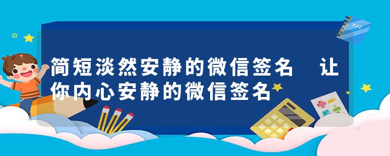 简短淡然安静的微信签名 让你内心安静的微信签名