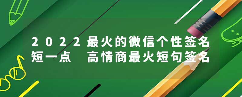2022最火的微信个性签名短一点 高情商最火短句签名