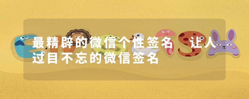 最精辟的微信个性签名 让人过目不忘的微信签名