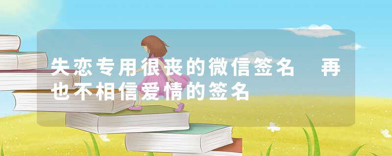 失恋专用很丧的微信签名 再也不相信爱情的签名