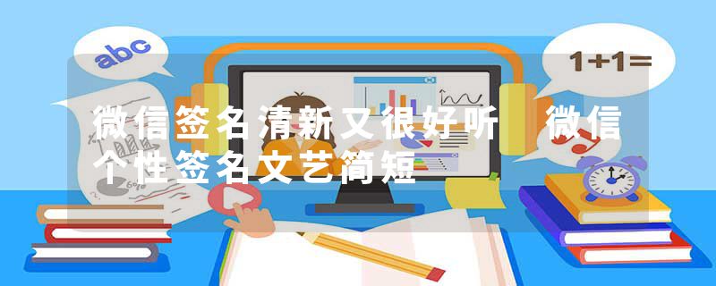 微信签名清新又很好听 微信个性签名文艺简短