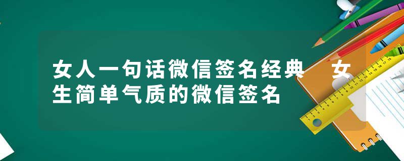 女人一句话微信签名经典 女生简单气质的微信签名