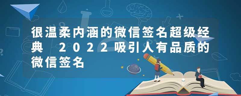 很温柔内涵的微信签名超级经典 2022吸引人有品质的微信签名